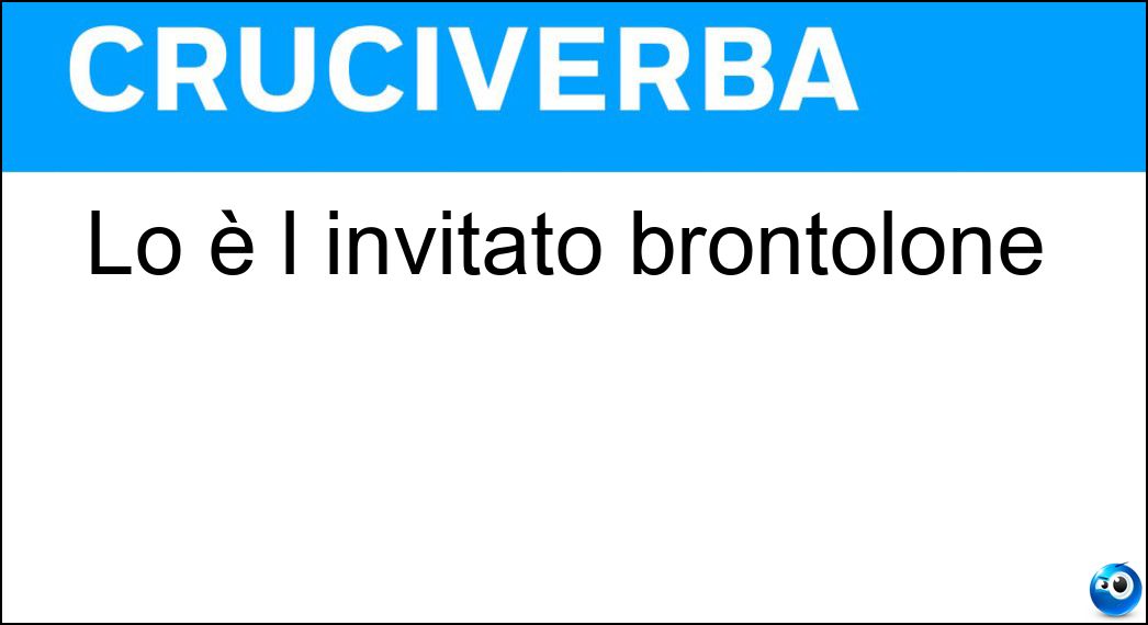 Lo è l invitato brontolone Soluzione Cruciverba: Lo è l invitato brontolone - Risposta Guastafeste