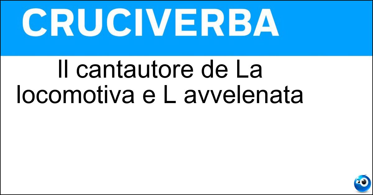 Il cantautore de La locomotiva e L avvelenata Soluzione Il cantautore de La locomotiva e L avvelenata - Guccini