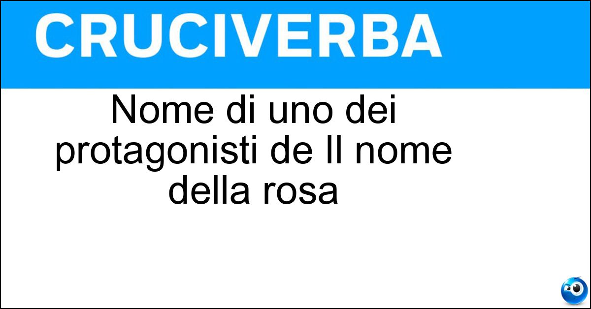 Nome di uno dei protagonisti de Il nome della rosa Soluzione Nome di uno dei protagonisti de Il nome della rosa - Guglielmo