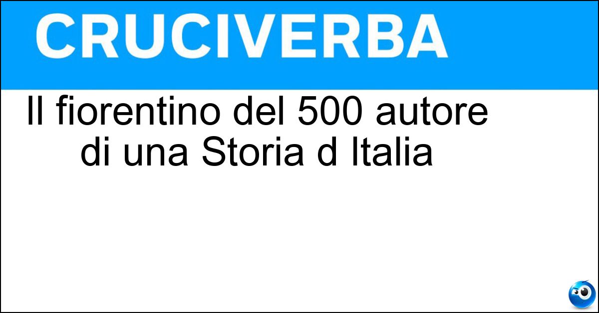 Il fiorentino del 500 autore di una Storia d Italia Soluzione Il fiorentino del 500 autore di una Storia d Italia - Guicciardini