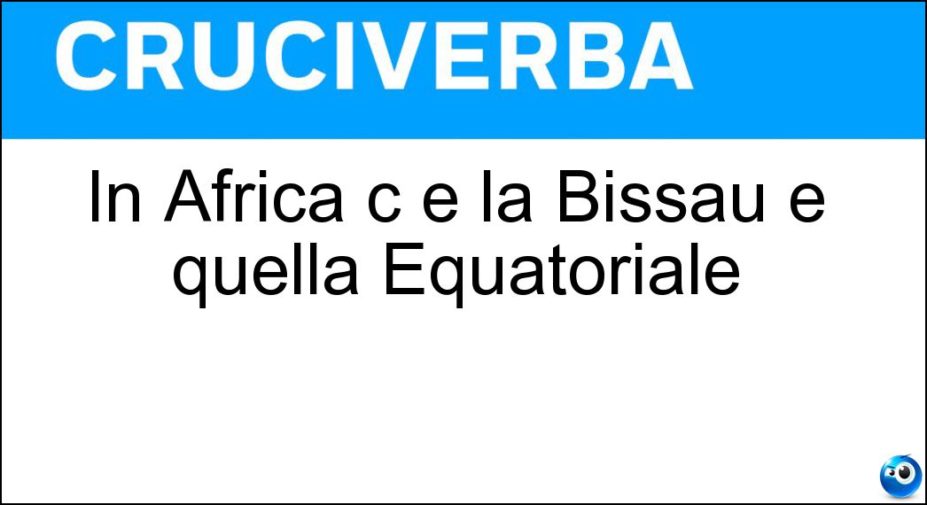 In Africa c è la Bissau e quella Equatoriale Soluzione Cruciverba: In Africa c è la Bissau e quella Equatoriale - Risposta Guinea