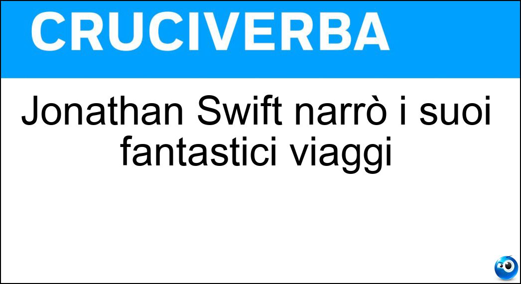 Jonathan Swift narrò i suoi fantastici viaggi Soluzione Jonathan Swift narrò i suoi fantastici viaggi - Gulliver