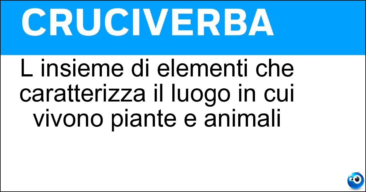 L insieme di elementi che caratterizza il luogo in cui vivono piante e animali Soluzione L insieme di elementi che caratterizza il luogo in cui vivono piante e animali - Habitat