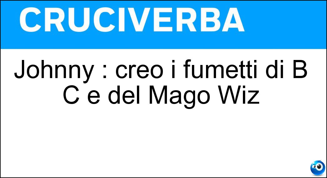 Johnny : creò i fumetti di B C e del Mago Wiz Soluzione Johnny : creò i fumetti di B C e del Mago Wiz - Hart