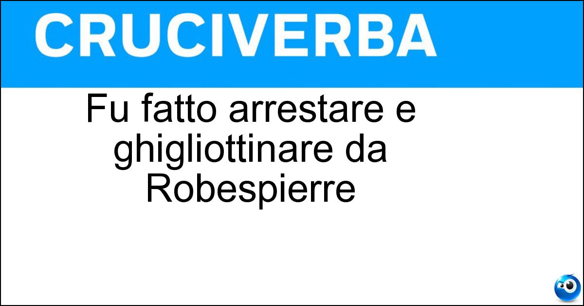 Fu fatto arrestare e ghigliottinare da Robespierre Soluzione Fu fatto arrestare e ghigliottinare da Robespierre - Hebert