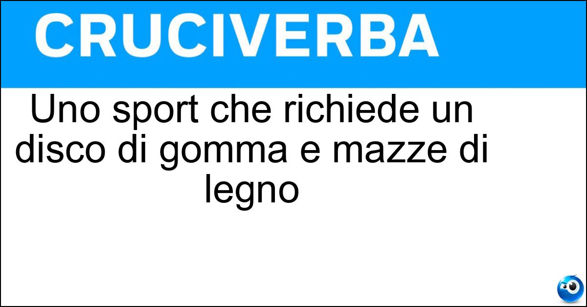 Uno sport che richiede un disco di gomma e mazze di legno