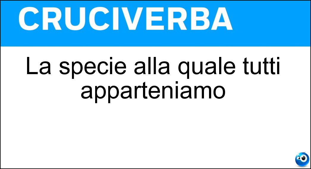 La specie alla quale tutti apparteniamo