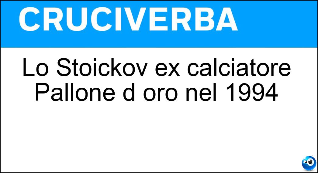 Lo Stoickov ex calciatore Pallone d oro nel 1994 Soluzione Cruciverba: Lo Stoickov ex calciatore Pallone d oro nel 1994 - Risposta Hristo