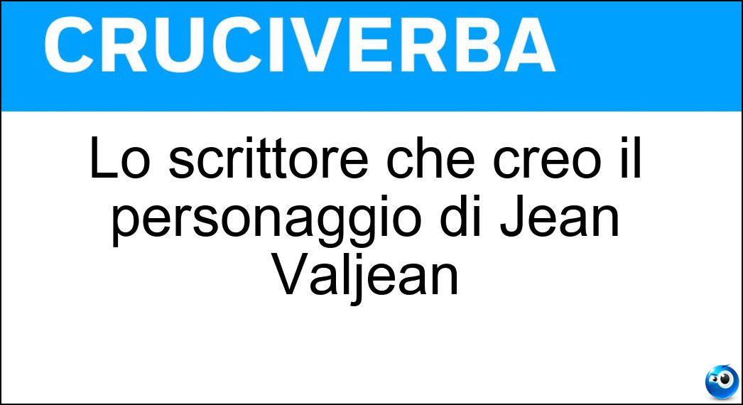 Lo scrittore che creò il personaggio di Jean Valjean Soluzione Lo scrittore che creò il personaggio di Jean Valjean - Hugo