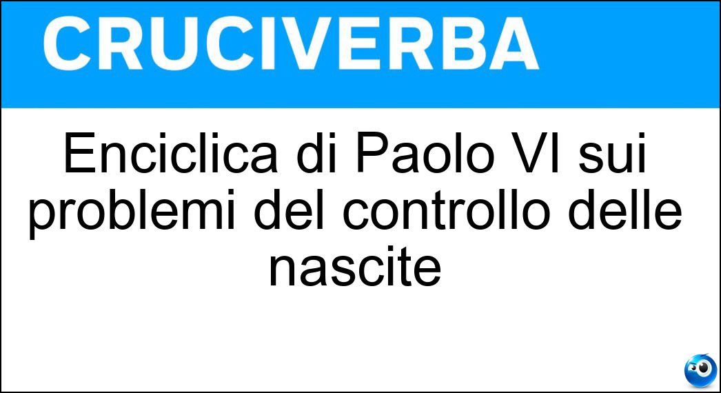 Enciclica di Paolo VI sui problemi del controllo delle nascite Soluzione Cruciverba: Enciclica di Paolo VI sui problemi del controllo delle nascite - Risposta Humanae Vitae