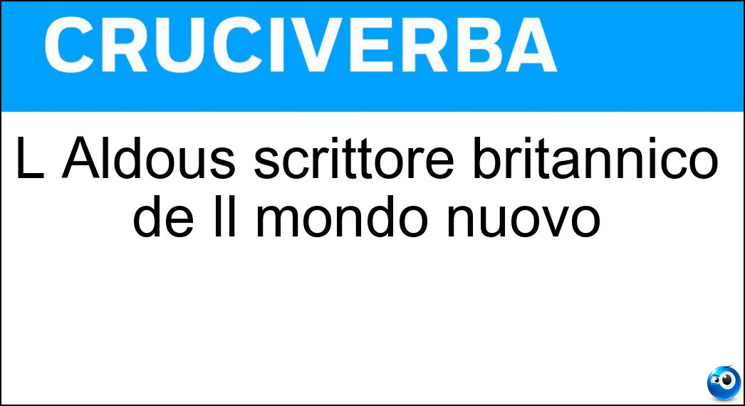 L Aldous scrittore britannico de Il mondo nuovo Soluzione L Aldous scrittore britannico de Il mondo nuovo - Huxley