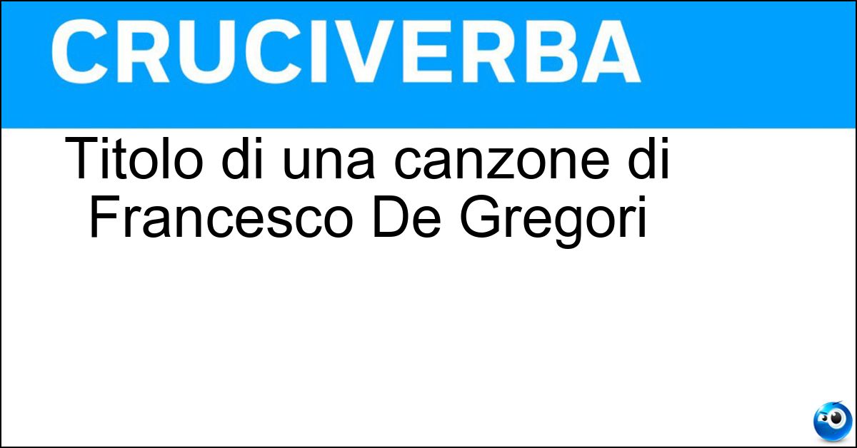 Soluzione Titolo di una canzone di Francesco De Gregori - I Matti