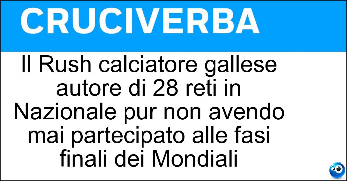 Soluzione Il Rush calciatore gallese autore di 28 reti in Nazionale pur non avendo mai partecipato alle fasi finali dei Mondiali - Ian
