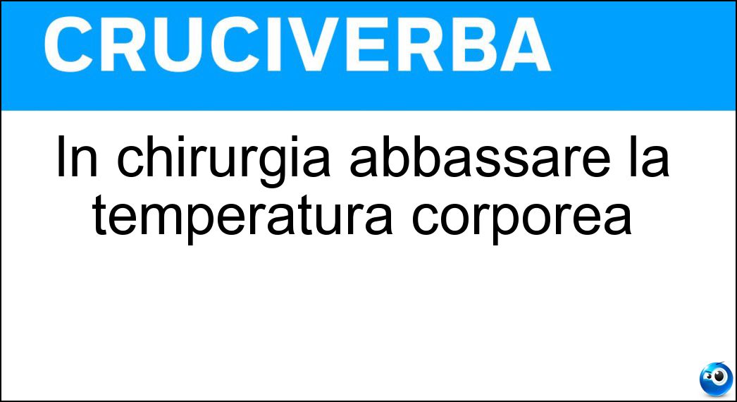 In chirurgia abbassare la temperatura corporea Soluzione Cruciverba: In chirurgia abbassare la temperatura corporea - Risposta Ibernare