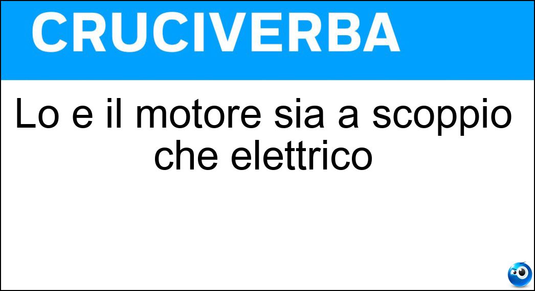 Lo è il motore sia a scoppio che elettrico Soluzione Cruciverba: Lo è il motore sia a scoppio che elettrico - Risposta Ibrido