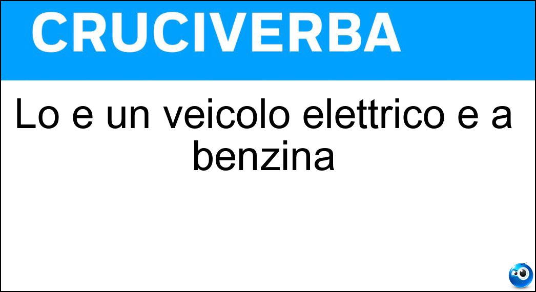 Lo è un veicolo elettrico e a benzina Soluzione Cruciverba: Lo è un veicolo elettrico e a benzina - Risposta Ibrido
