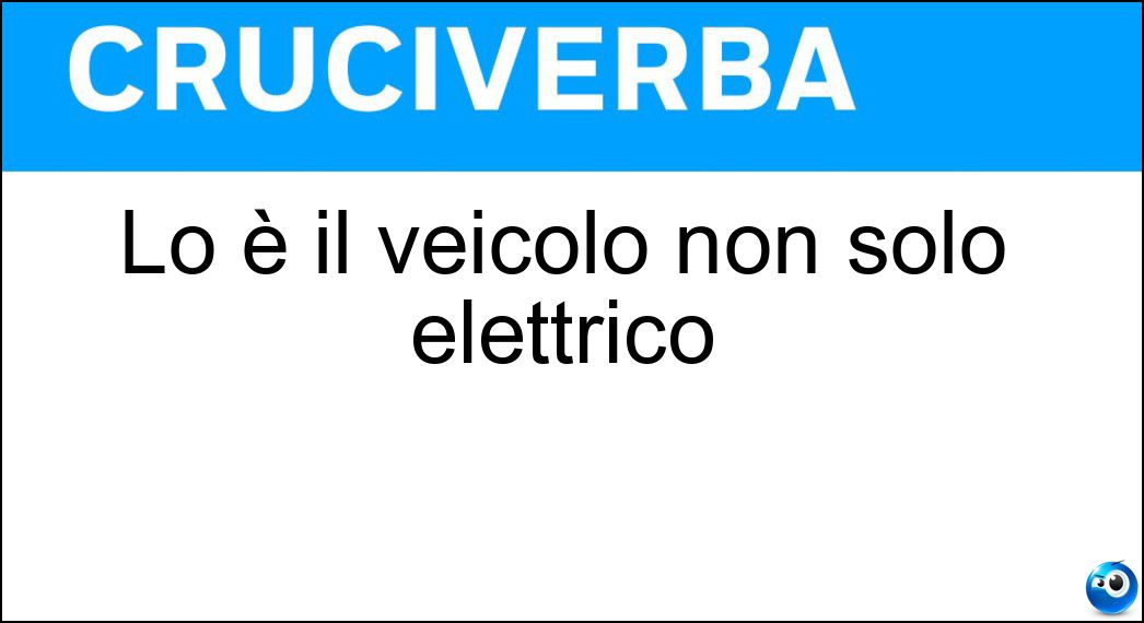 Lo è il veicolo non solo elettrico Soluzione Cruciverba: Lo è il veicolo non solo elettrico - Risposta Ibrido
