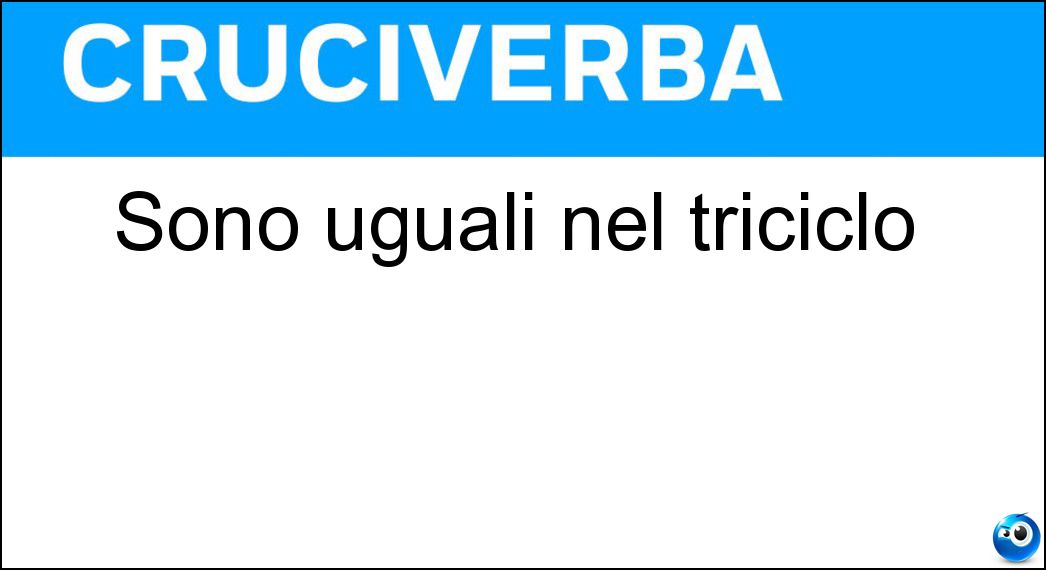 Sono uguali nel triciclo Soluzione Cruciverba: Sono uguali nel triciclo - Risposta Ic