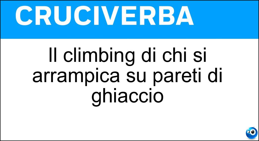 Il climbing di chi si arrampica su pareti di ghiaccio Soluzione Cruciverba: Il climbing di chi si arrampica su pareti di ghiaccio - Risposta Ice