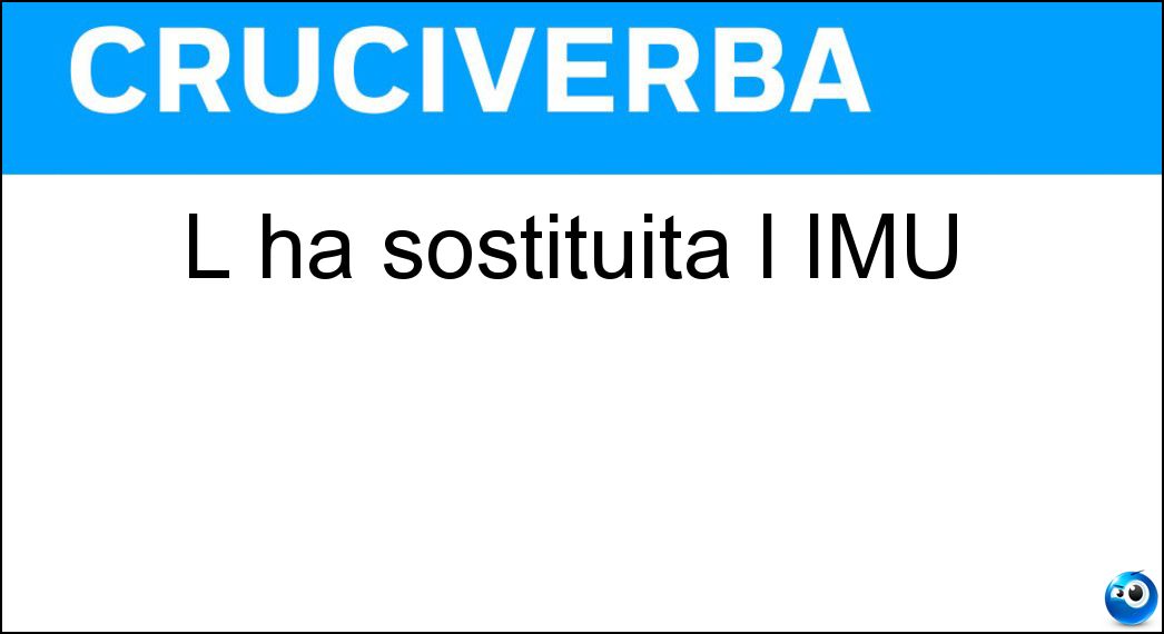 L ha sostituita l IMU Soluzione Cruciverba: L ha sostituita l IMU - Risposta Ici