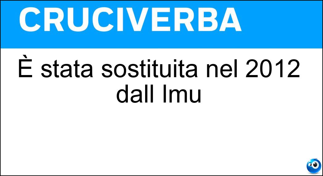 È stata sostituita nel 2012 dall Imu Soluzione Cruciverba: È stata sostituita nel 2012 dall Imu - Risposta Ici