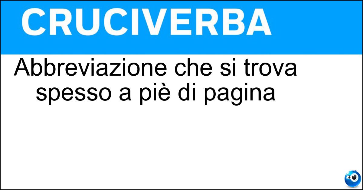 Abbreviazione che si trova spesso a piè di pagina Soluzione Abbreviazione che si trova spesso a piè di pagina - Id