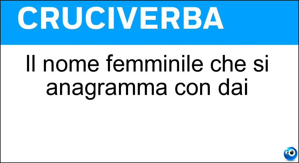 Il nome femminile che si anagramma con dai Soluzione Il nome femminile che si anagramma con dai - Ida