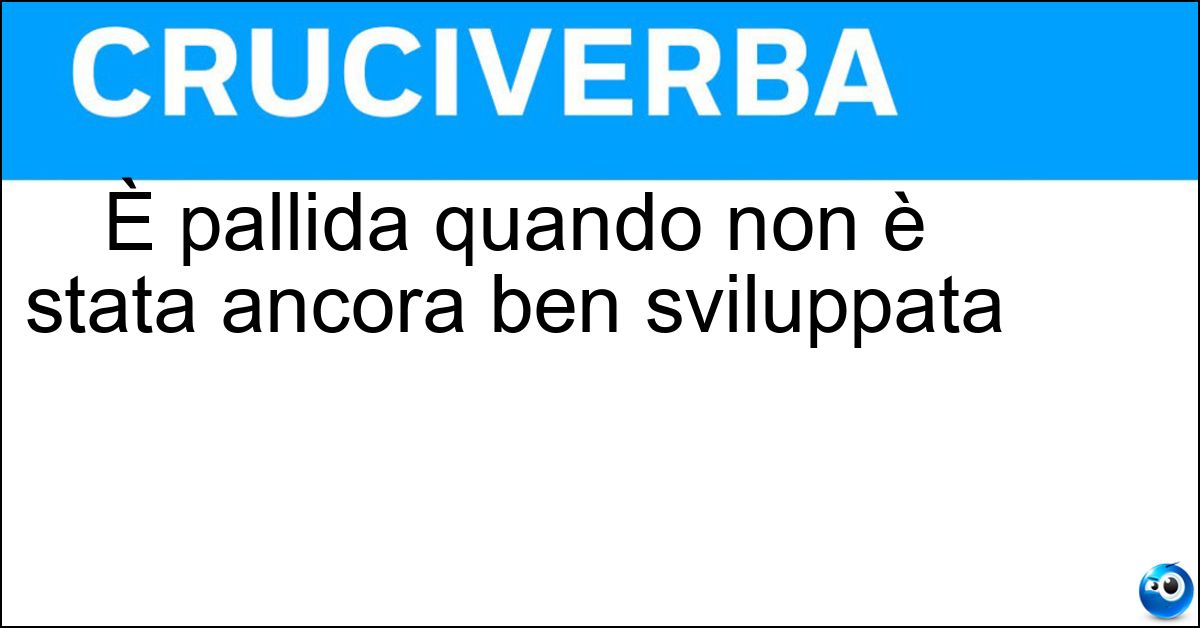 È pallida quando non è stata ancora ben sviluppata Soluzione È pallida quando non è stata ancora ben sviluppata - Idea
