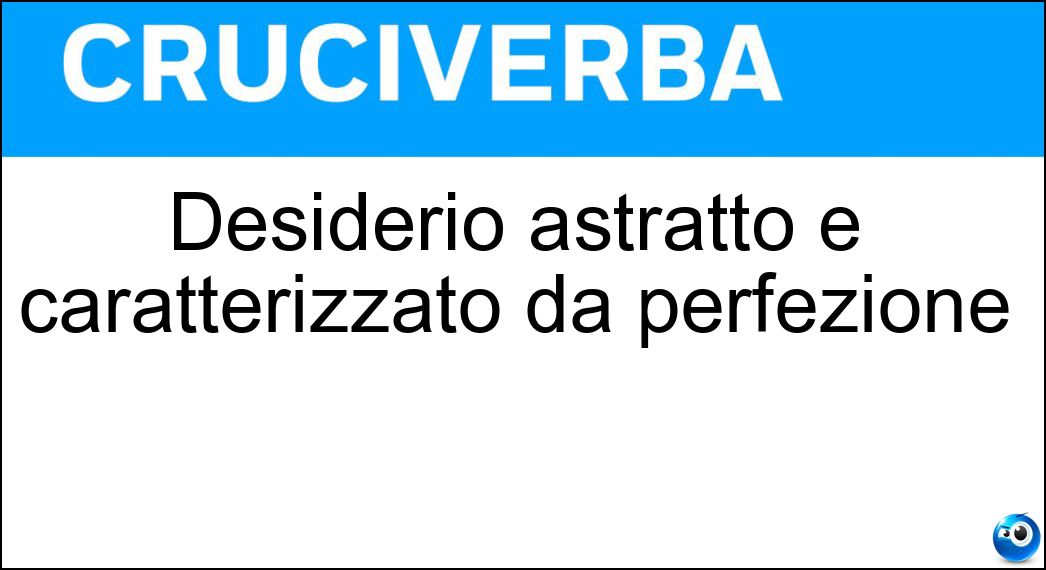 Desiderio astratto e caratterizzato da perfezione Soluzione Cruciverba: Desiderio astratto e caratterizzato da perfezione - Risposta Ideale