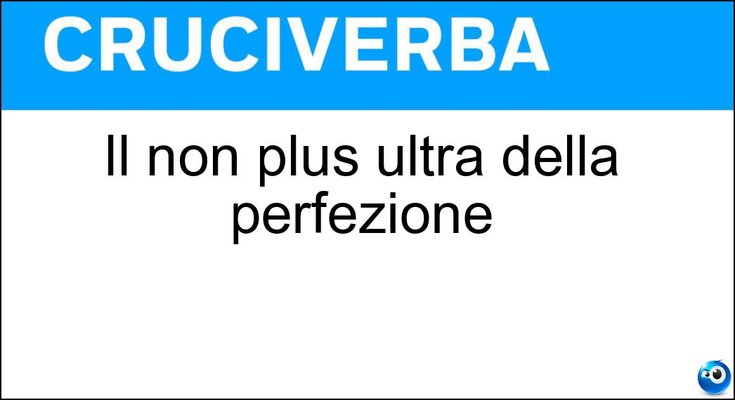 Il non plus ultra della perfezione Soluzione Cruciverba: Il non plus ultra della perfezione - Risposta Ideale