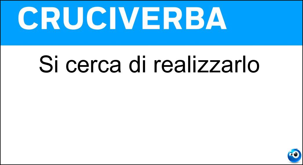 Si cerca di realizzarlo Soluzione Cruciverba: Si cerca di realizzarlo - Risposta Ideale