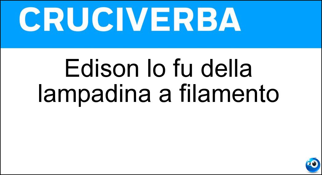 Edison lo fu della lampadina a filamento Soluzione Cruciverba: Edison lo fu della lampadina a filamento - Risposta Ideatore