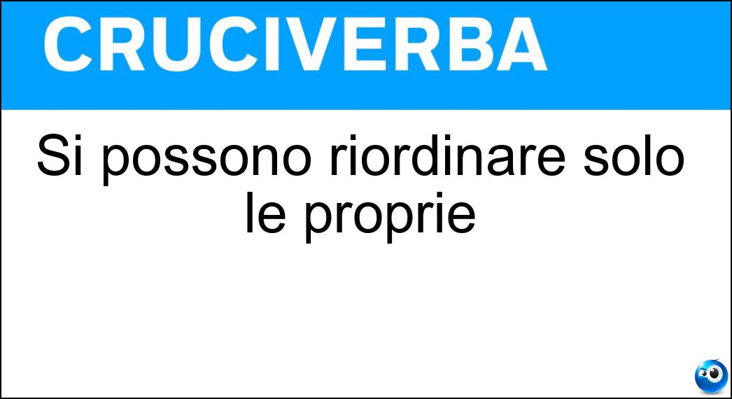 Si possono riordinare solo le proprie Soluzione Cruciverba: Si possono riordinare solo le proprie - Risposta Idee