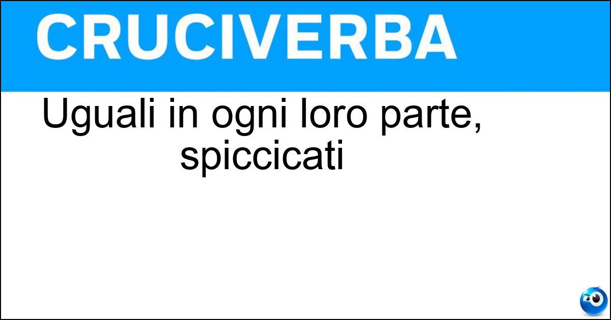 Uguali in ogni loro parte, spiccicati Soluzione Uguali in ogni loro parte, spiccicati - Identici