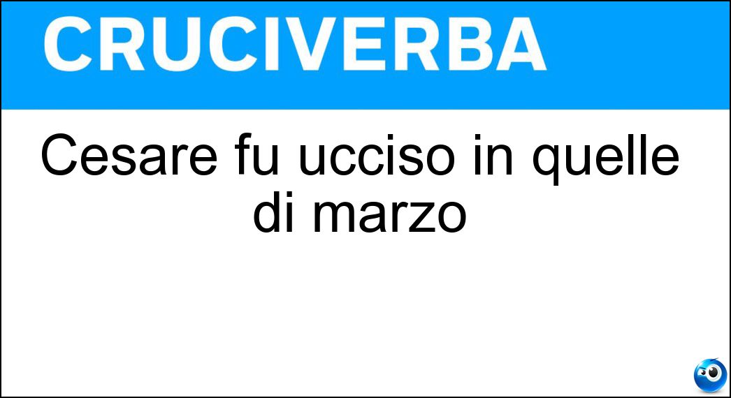 Cesare fu ucciso in quelle di marzo