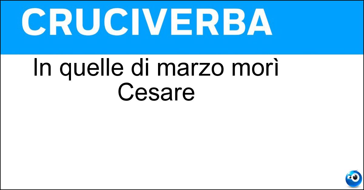 In quelle di marzo morì Cesare In quelle di marzo morì Cesare