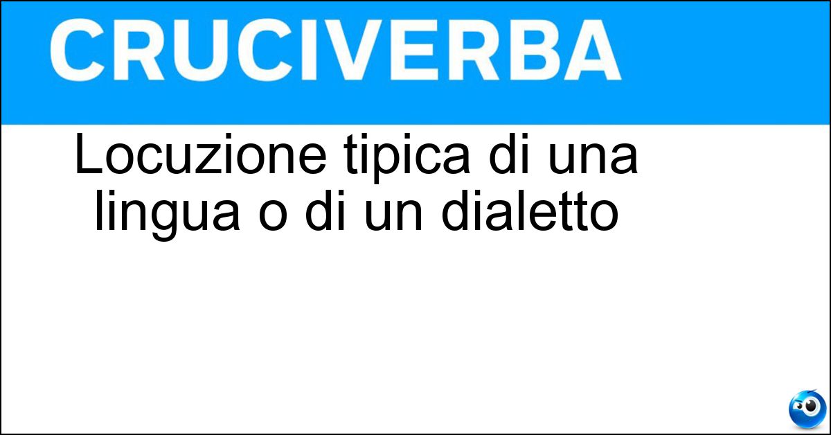 Locuzione tipica di una lingua o di un dialetto Soluzione Locuzione tipica di una lingua o di un dialetto - Idiotismo