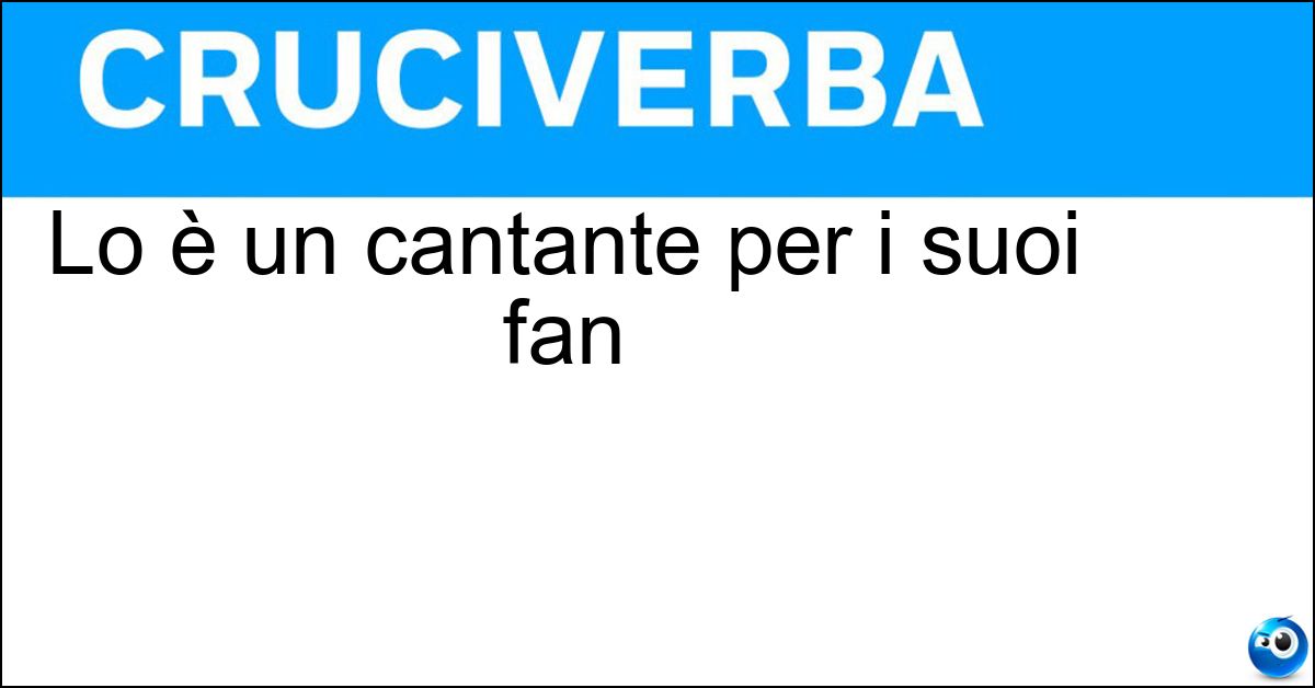 Lo è un cantante per i suoi fan Soluzione Lo è un cantante per i suoi fan - Idolo