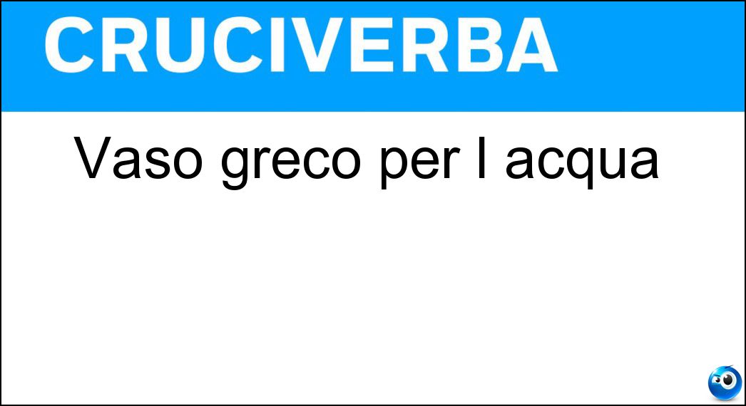 Vaso greco per l acqua Soluzione Cruciverba: Vaso greco per l acqua - Risposta Idria