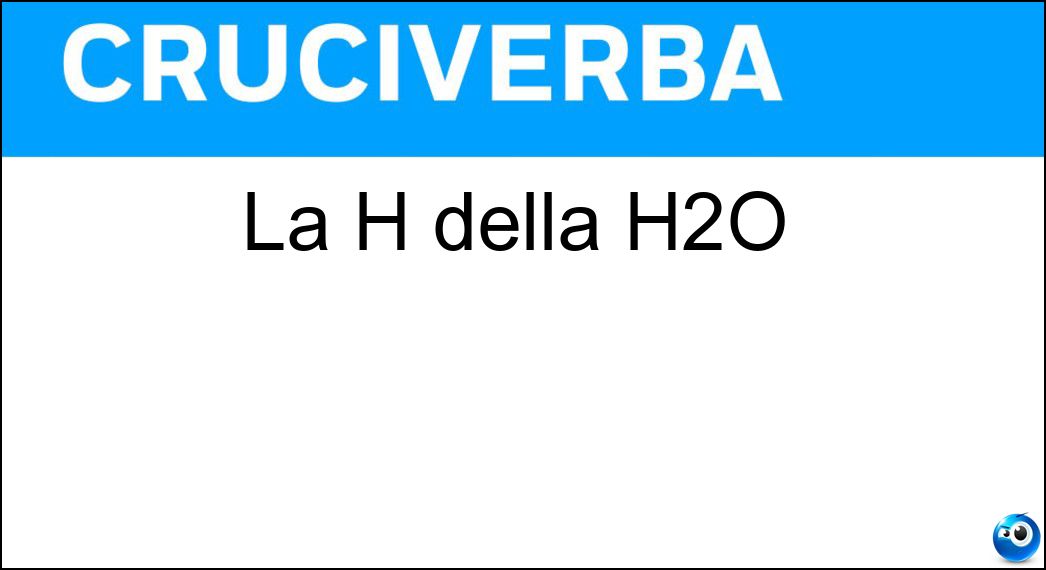 La H della H2O Soluzione Cruciverba: La H della H2O - Risposta Idrogeno