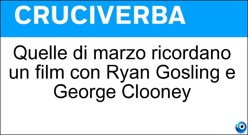 Quelle di marzo ricordano un film con Ryan Gosling e George Clooney Soluzione Cruciverba: Quelle di marzo ricordano un film con Ryan Gosling e George Clooney - Risposta Idì