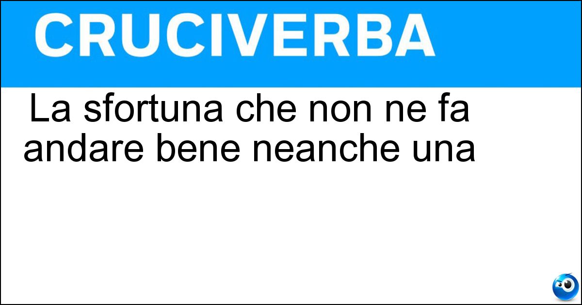 Soluzione La sfortuna che non ne fa andare bene neanche una - Iella
