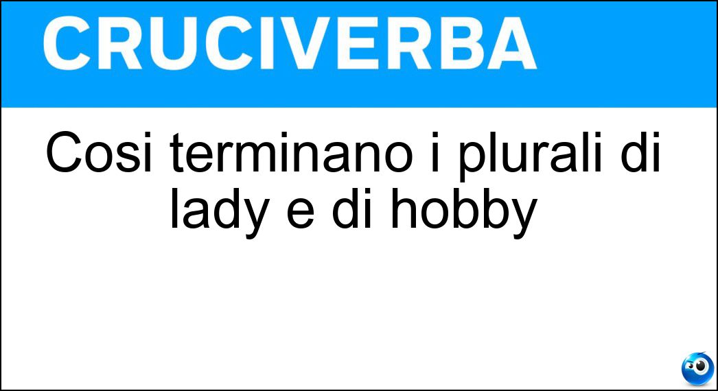 Così terminano i plurali di lady e di hobby Soluzione Così terminano i plurali di lady e di hobby - Ies