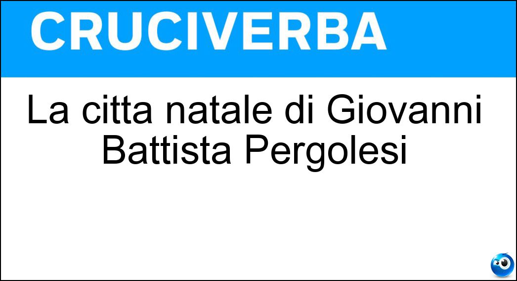 La città natale di Giovanni Battista Pergolesi Soluzione Cruciverba: La città natale di Giovanni Battista Pergolesi - Risposta Iesi