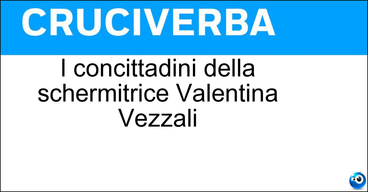 I concittadini della schermitrice Valentina Vezzali Soluzione I concittadini della schermitrice Valentina Vezzali - Iesini