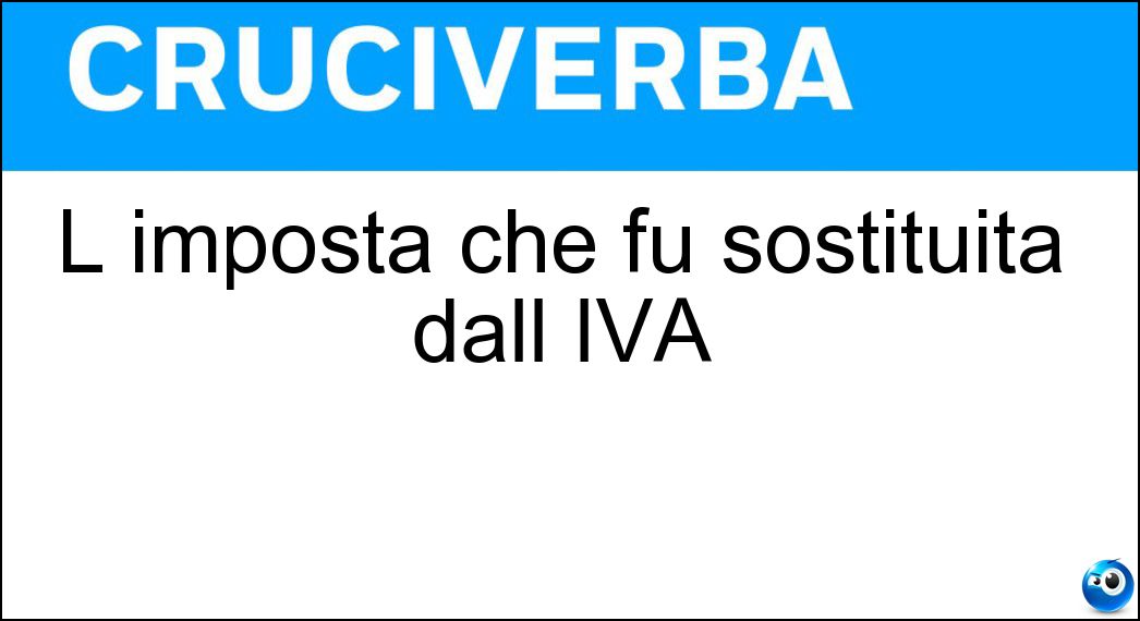 L imposta che fu sostituita dall IVA Soluzione Cruciverba: L imposta che fu sostituita dall IVA - Risposta Ige