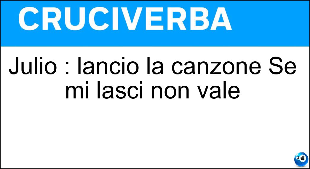 Julio : lanciò la canzone Se mi lasci non vale Soluzione Julio : lanciò la canzone Se mi lasci non vale - Iglesias