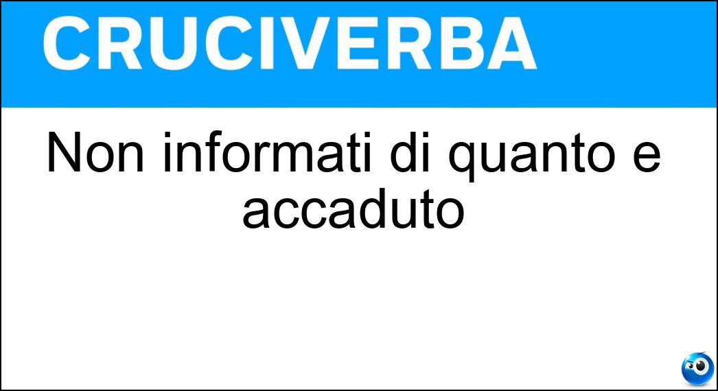 Non informati di quanto è accaduto Soluzione Cruciverba: Non informati di quanto è accaduto - Risposta Ignari