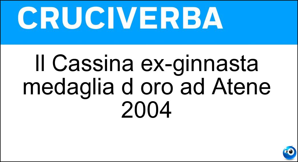 Il Cassina ex-ginnasta medaglia d oro ad Atene 2004 Soluzione Cruciverba: Il Cassina ex-ginnasta medaglia d oro ad Atene 2004 - Risposta Igor