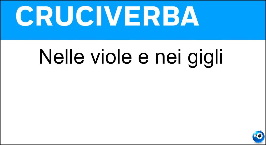 Nelle viole e nei gigli Soluzione Cruciverba: Nelle viole e nei gigli - Risposta Il